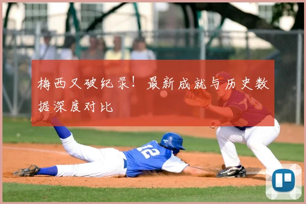 梅西又破纪录！最新成就与历史数据深度对比