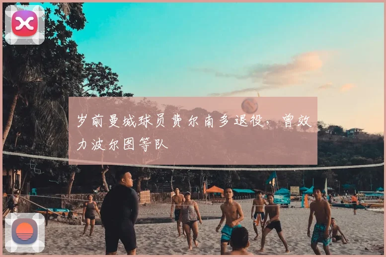 岁前曼城球员费尔南多退役，曾效力波尔图等队