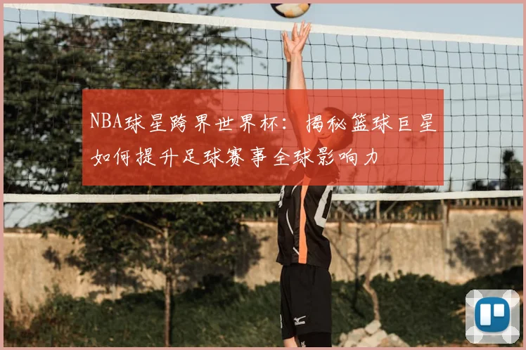 NBA球星跨界世界杯：揭秘篮球巨星如何提升足球赛事全球影响力